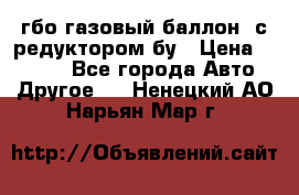 гбо-газовый баллон  с редуктором бу › Цена ­ 3 000 - Все города Авто » Другое   . Ненецкий АО,Нарьян-Мар г.